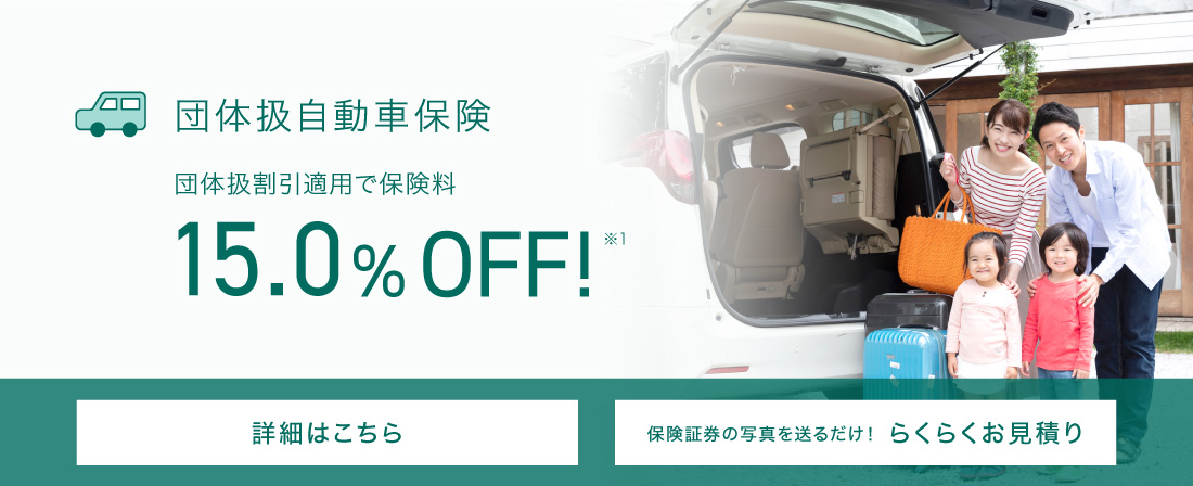 団体扱自動車保険 団体扱割引適応で保険料15％OFF！※1 詳細はこちら 保険証券の写真を送るだけ！らくらくお見積り