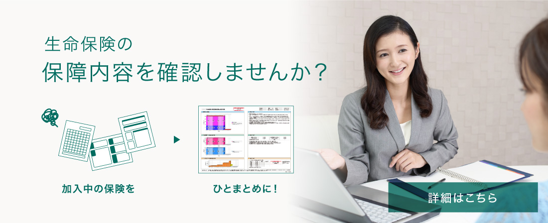 生命保険の保障内容を確認しませんか？ 加入中の保険をひとまとめに！